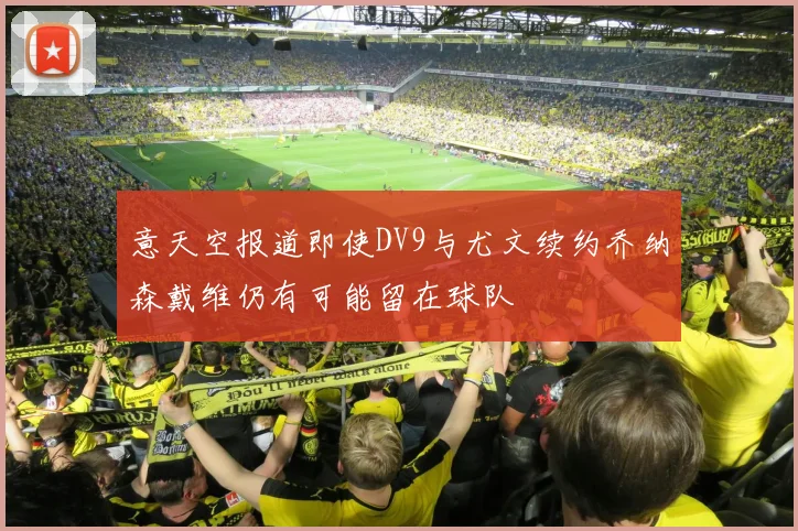 意天空报道即使DV9与尤文续约乔纳森戴维仍有可能留在球队