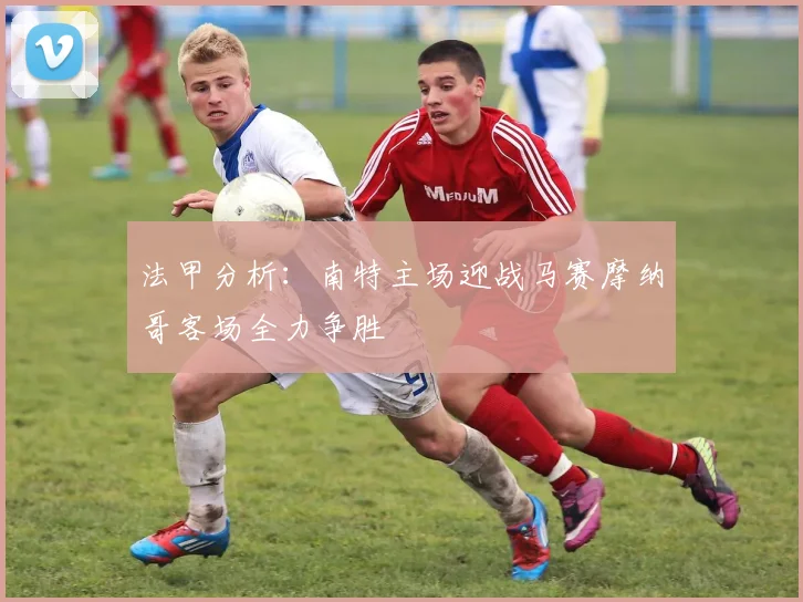 法甲分析：南特主场迎战马赛摩纳哥客场全力争胜