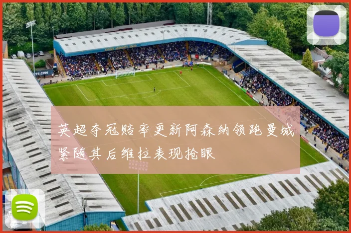 英超夺冠赔率更新阿森纳领跑曼城紧随其后维拉表现抢眼