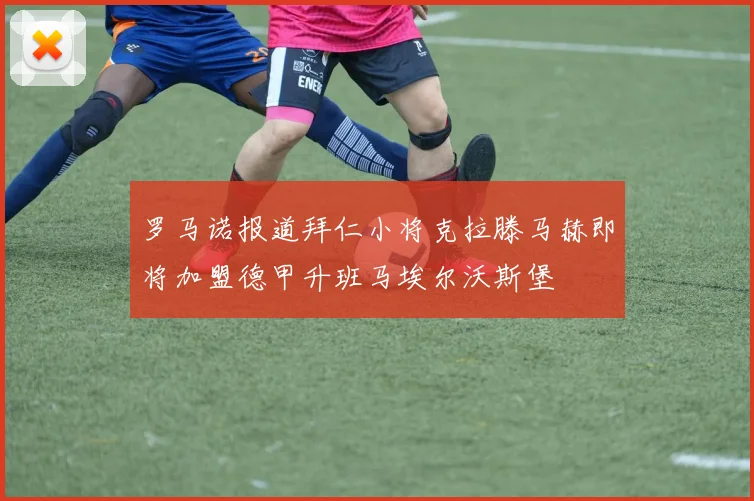 罗马诺报道拜仁小将克拉滕马赫即将加盟德甲升班马埃尔沃斯堡