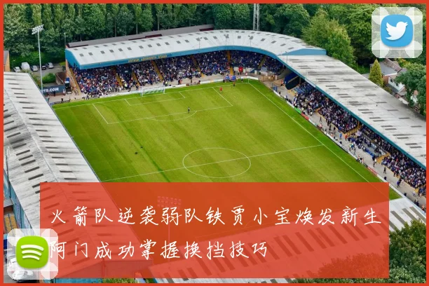 火箭队逆袭弱队铁贾小宝焕发新生阿门成功掌握换挡技巧