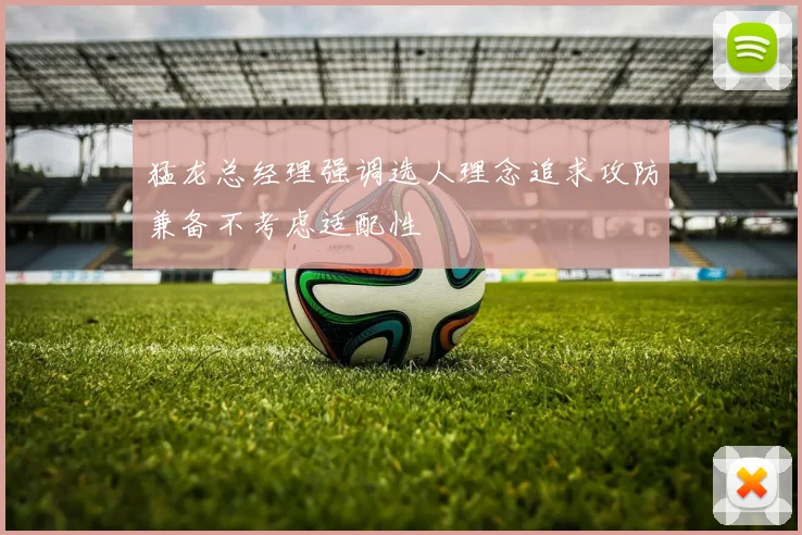 猛龙总经理强调选人理念追求攻防兼备不考虑适配性